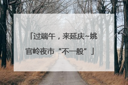 过端午，来延庆~姚官岭夜市“不一般”